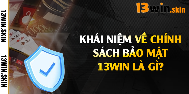 Khái niệm về chính sách bảo mật 13Win là gì?