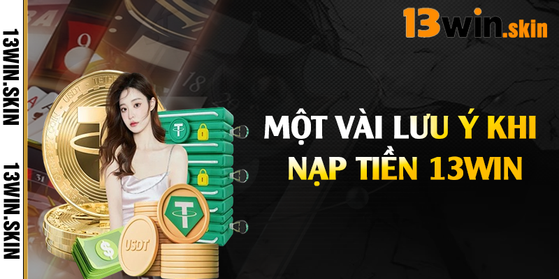 Một vài lưu ý khi nạp tiền 13Win